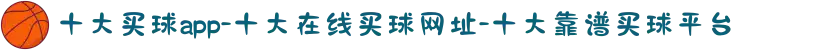 十大买球app-十大在线买球网址-十大靠谱买球平台